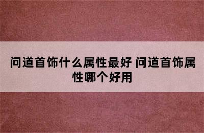 问道首饰什么属性最好 问道首饰属性哪个好用